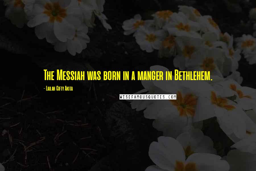 Lailah Gifty Akita Quotes: The Messiah was born in a manger in Bethlehem.