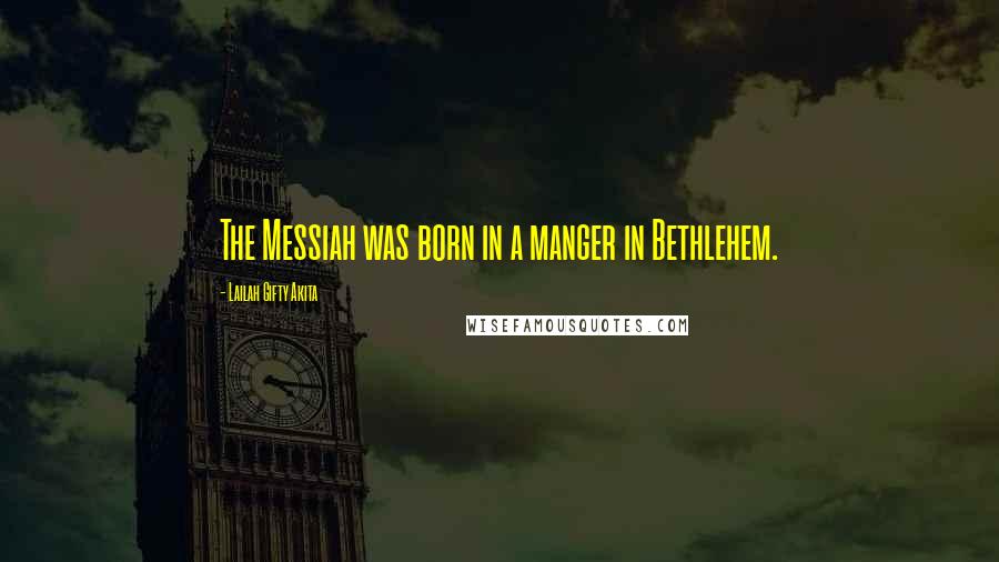 Lailah Gifty Akita Quotes: The Messiah was born in a manger in Bethlehem.