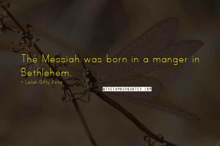 Lailah Gifty Akita Quotes: The Messiah was born in a manger in Bethlehem.