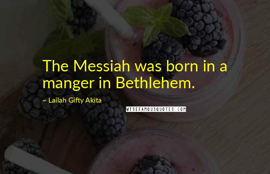 Lailah Gifty Akita Quotes: The Messiah was born in a manger in Bethlehem.