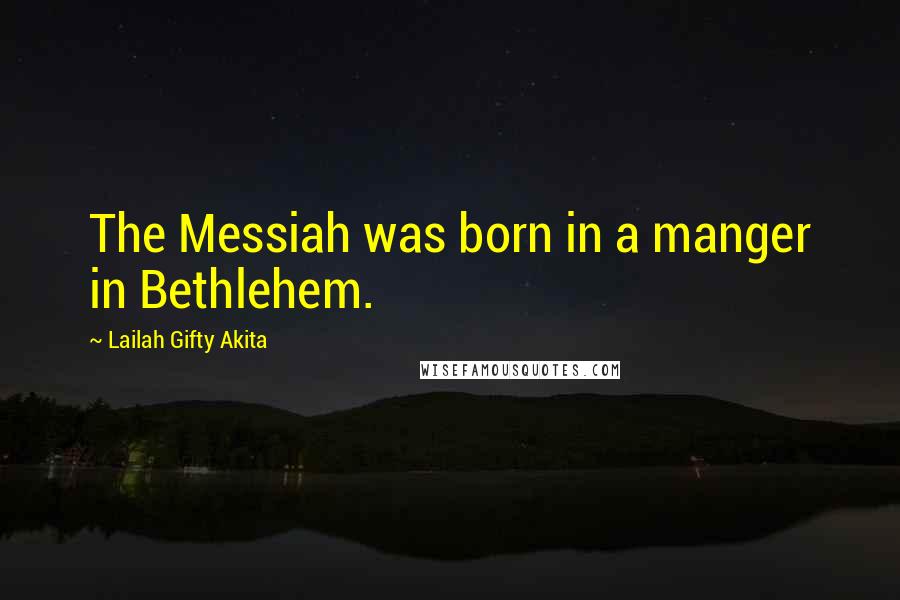Lailah Gifty Akita Quotes: The Messiah was born in a manger in Bethlehem.