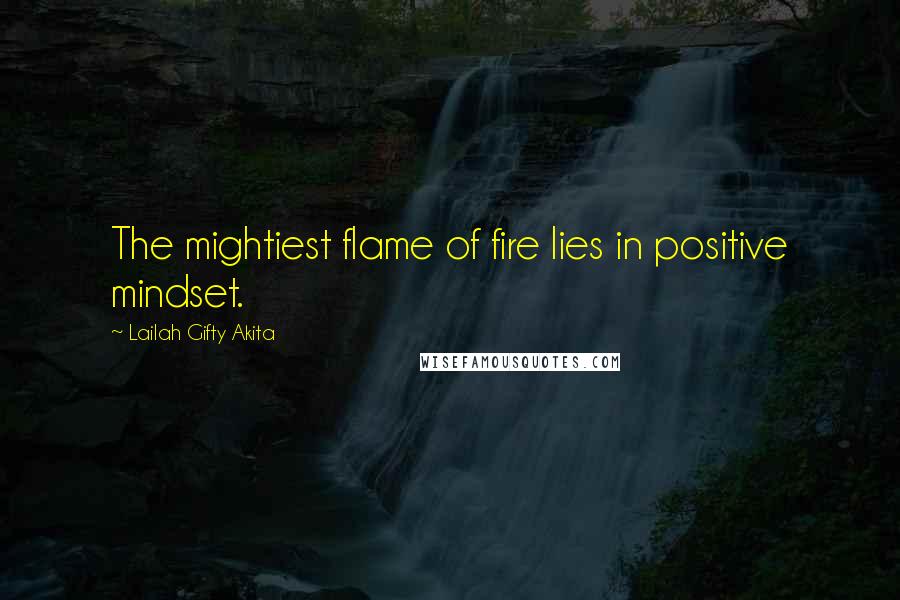 Lailah Gifty Akita Quotes: The mightiest flame of fire lies in positive mindset.