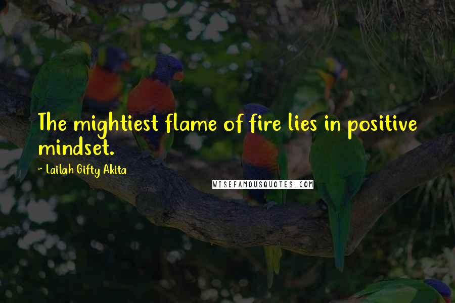 Lailah Gifty Akita Quotes: The mightiest flame of fire lies in positive mindset.