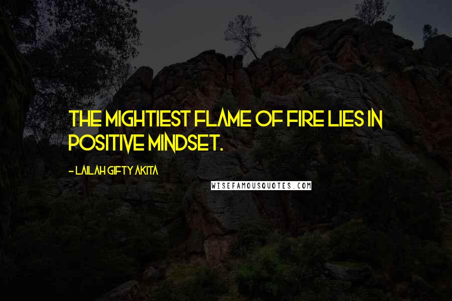 Lailah Gifty Akita Quotes: The mightiest flame of fire lies in positive mindset.