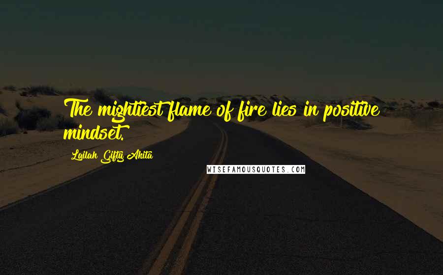 Lailah Gifty Akita Quotes: The mightiest flame of fire lies in positive mindset.