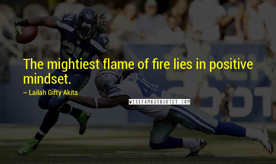 Lailah Gifty Akita Quotes: The mightiest flame of fire lies in positive mindset.