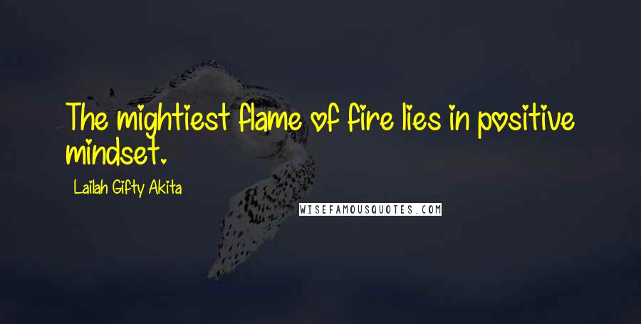 Lailah Gifty Akita Quotes: The mightiest flame of fire lies in positive mindset.