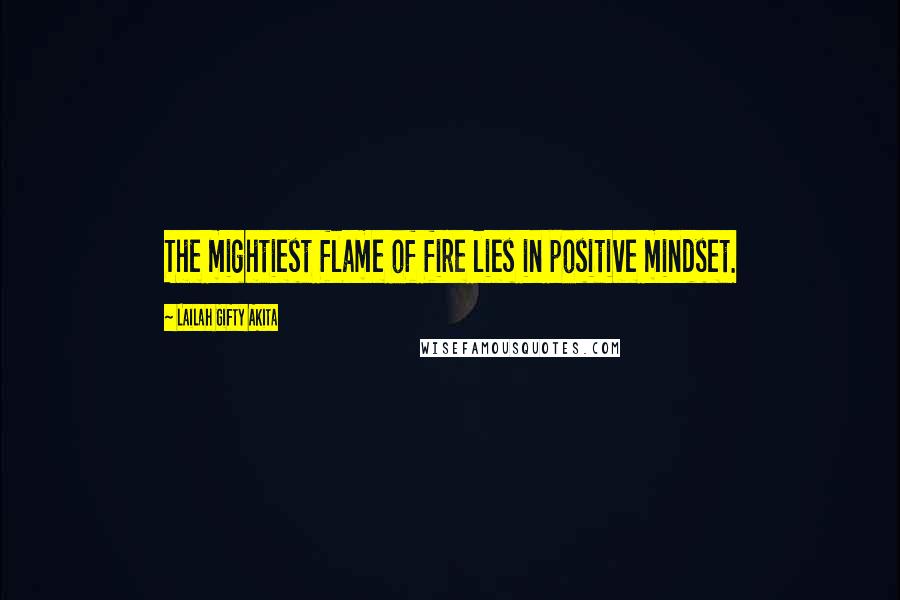 Lailah Gifty Akita Quotes: The mightiest flame of fire lies in positive mindset.