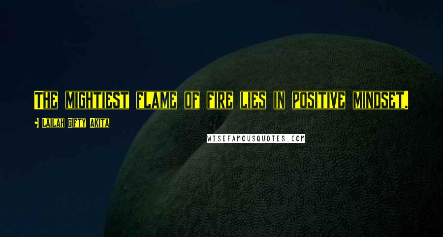 Lailah Gifty Akita Quotes: The mightiest flame of fire lies in positive mindset.