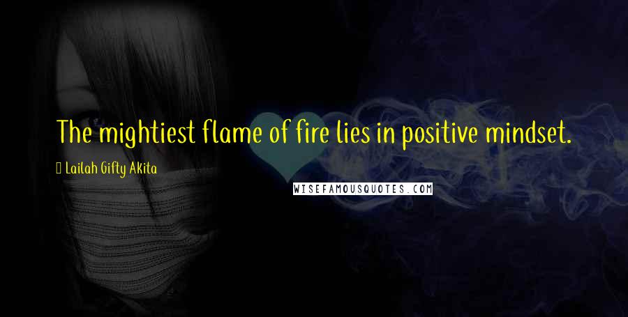 Lailah Gifty Akita Quotes: The mightiest flame of fire lies in positive mindset.