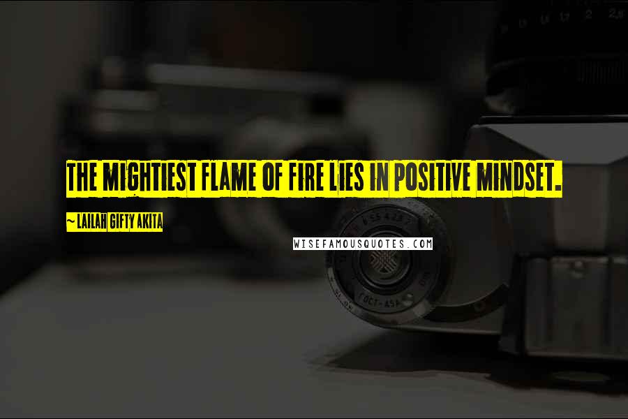 Lailah Gifty Akita Quotes: The mightiest flame of fire lies in positive mindset.