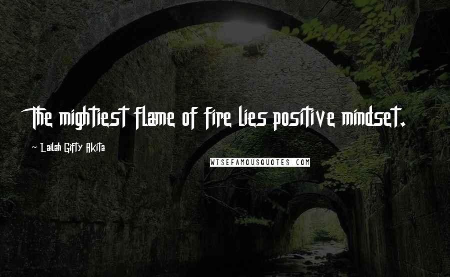 Lailah Gifty Akita Quotes: The mightiest flame of fire lies positive mindset.
