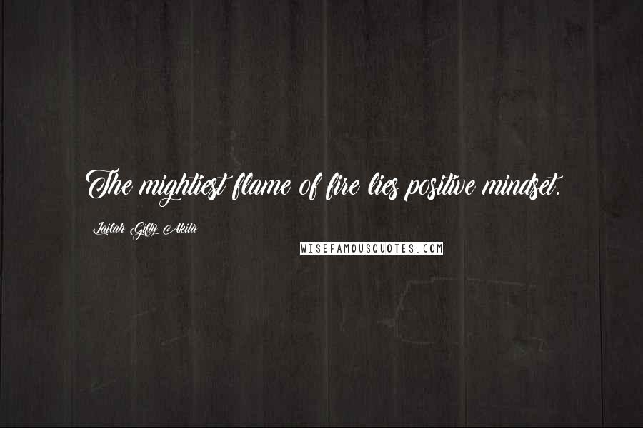 Lailah Gifty Akita Quotes: The mightiest flame of fire lies positive mindset.