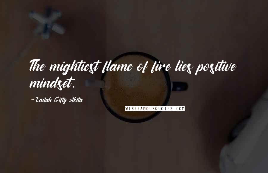 Lailah Gifty Akita Quotes: The mightiest flame of fire lies positive mindset.