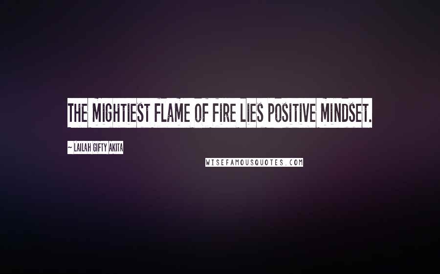 Lailah Gifty Akita Quotes: The mightiest flame of fire lies positive mindset.
