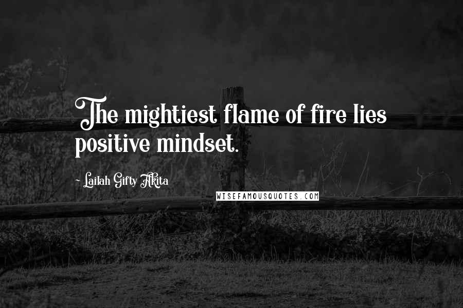 Lailah Gifty Akita Quotes: The mightiest flame of fire lies positive mindset.