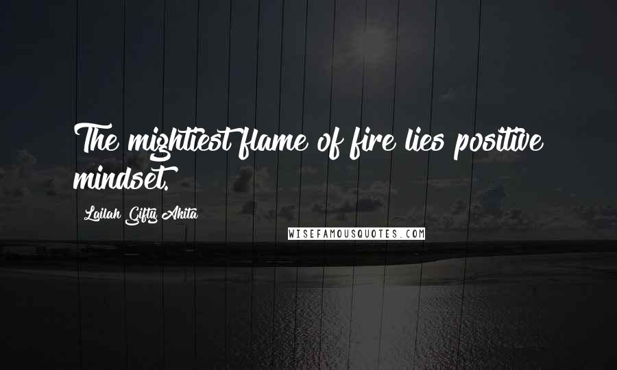 Lailah Gifty Akita Quotes: The mightiest flame of fire lies positive mindset.