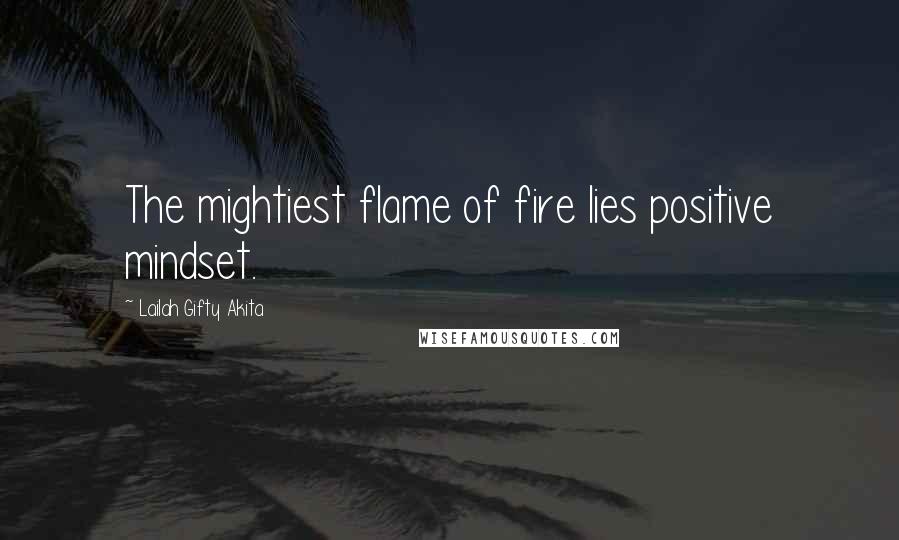Lailah Gifty Akita Quotes: The mightiest flame of fire lies positive mindset.