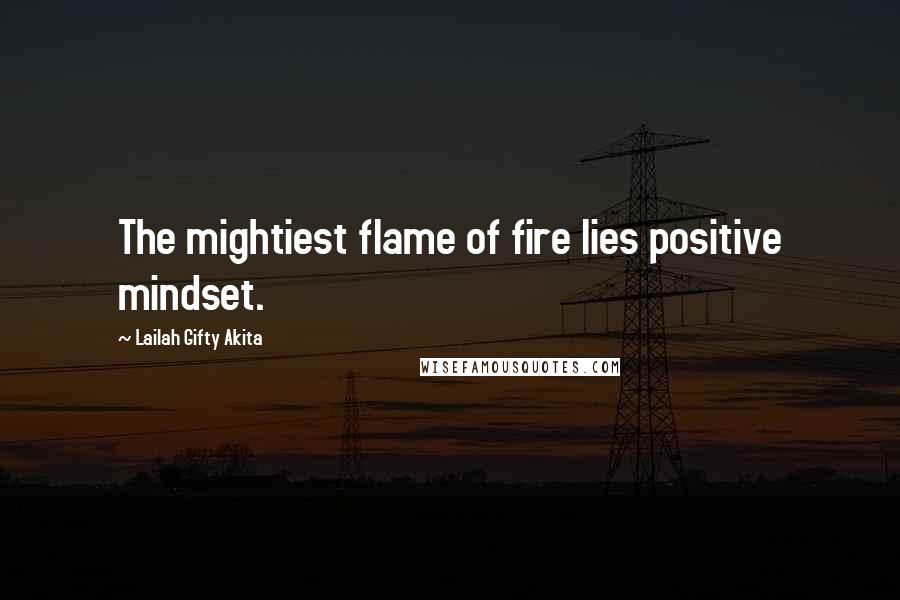 Lailah Gifty Akita Quotes: The mightiest flame of fire lies positive mindset.