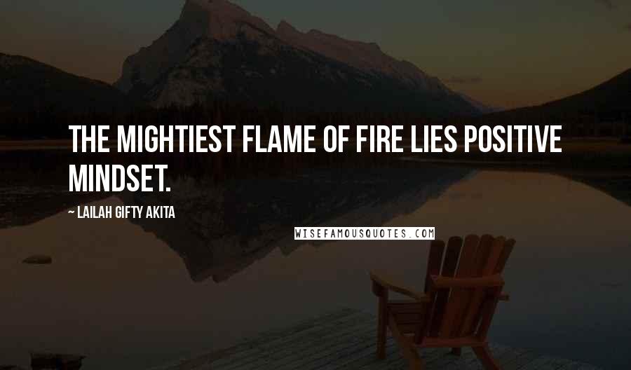 Lailah Gifty Akita Quotes: The mightiest flame of fire lies positive mindset.