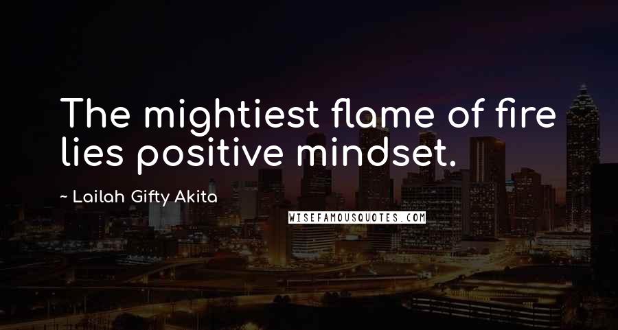 Lailah Gifty Akita Quotes: The mightiest flame of fire lies positive mindset.