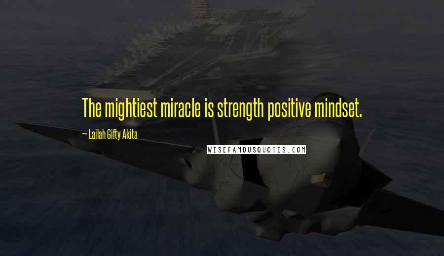 Lailah Gifty Akita Quotes: The mightiest miracle is strength positive mindset.