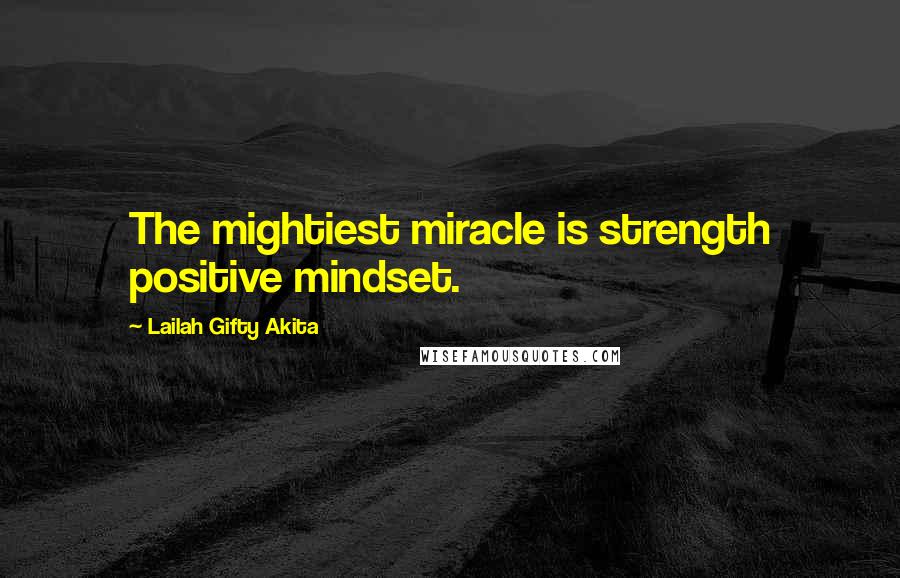 Lailah Gifty Akita Quotes: The mightiest miracle is strength positive mindset.