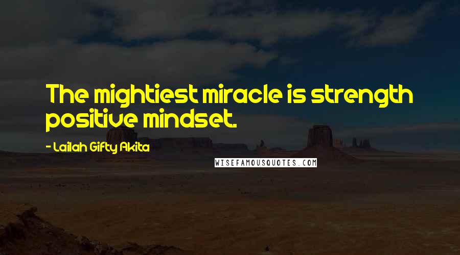 Lailah Gifty Akita Quotes: The mightiest miracle is strength positive mindset.