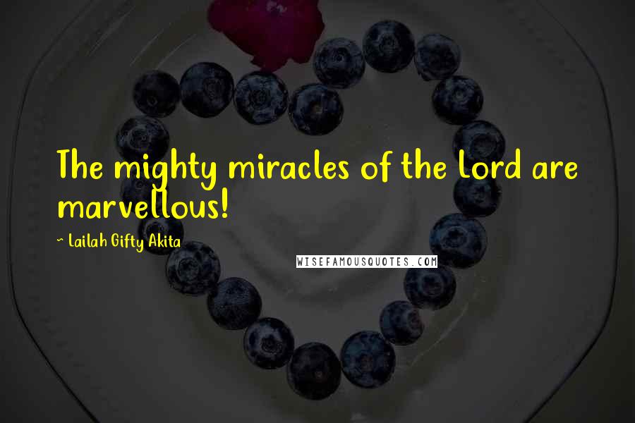 Lailah Gifty Akita Quotes: The mighty miracles of the Lord are marvellous!