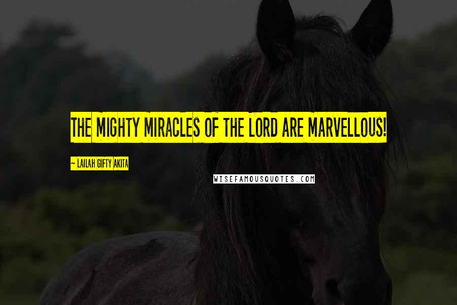 Lailah Gifty Akita Quotes: The mighty miracles of the Lord are marvellous!