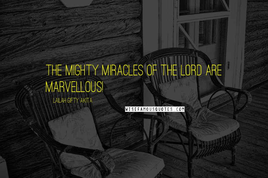 Lailah Gifty Akita Quotes: The mighty miracles of the Lord are marvellous!