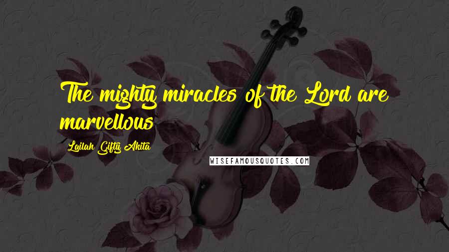 Lailah Gifty Akita Quotes: The mighty miracles of the Lord are marvellous!