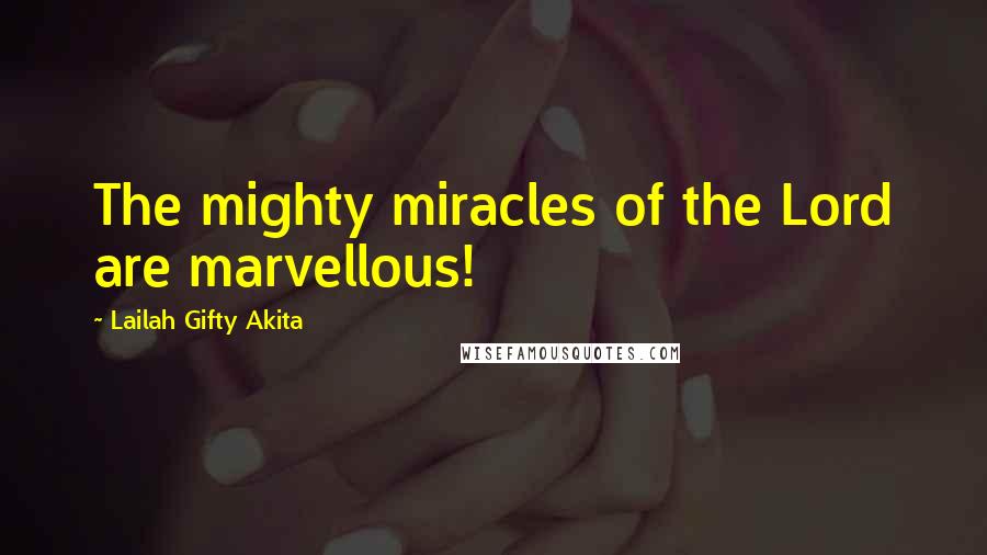 Lailah Gifty Akita Quotes: The mighty miracles of the Lord are marvellous!