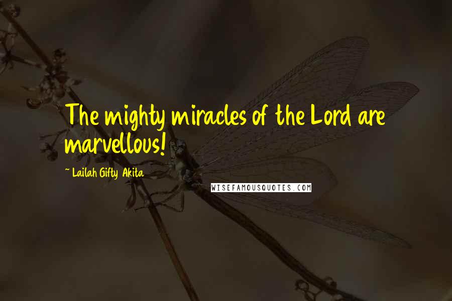 Lailah Gifty Akita Quotes: The mighty miracles of the Lord are marvellous!