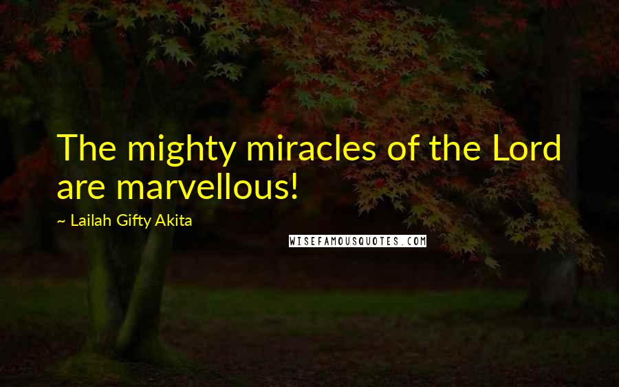 Lailah Gifty Akita Quotes: The mighty miracles of the Lord are marvellous!