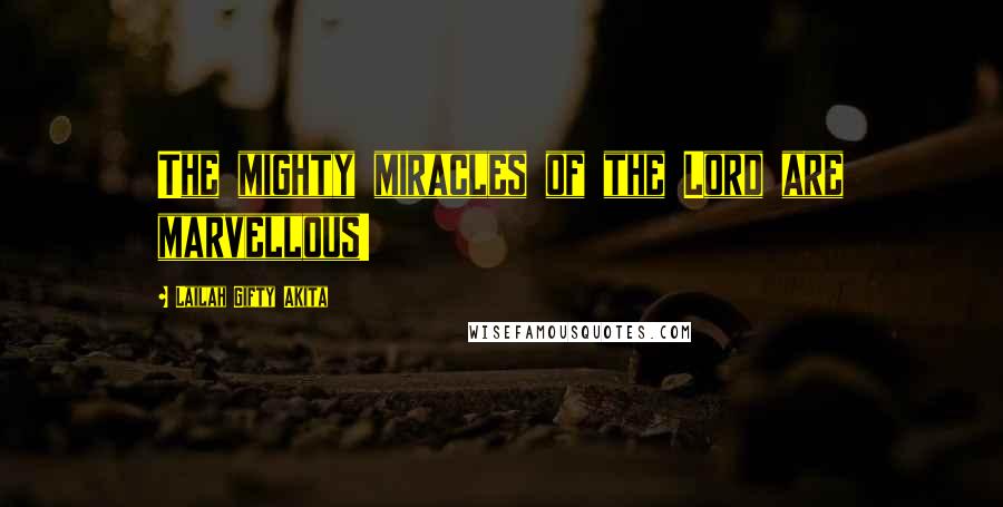 Lailah Gifty Akita Quotes: The mighty miracles of the Lord are marvellous!