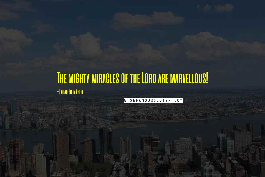 Lailah Gifty Akita Quotes: The mighty miracles of the Lord are marvellous!