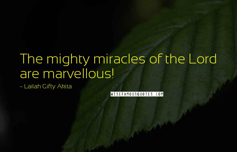 Lailah Gifty Akita Quotes: The mighty miracles of the Lord are marvellous!