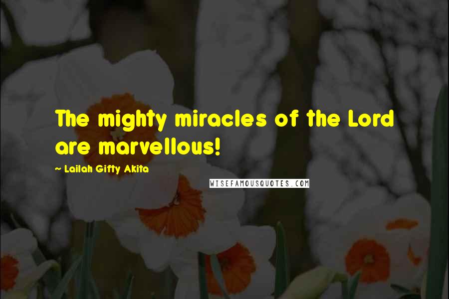 Lailah Gifty Akita Quotes: The mighty miracles of the Lord are marvellous!