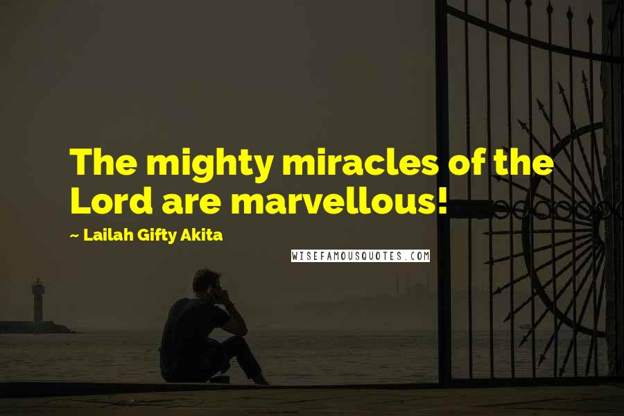 Lailah Gifty Akita Quotes: The mighty miracles of the Lord are marvellous!