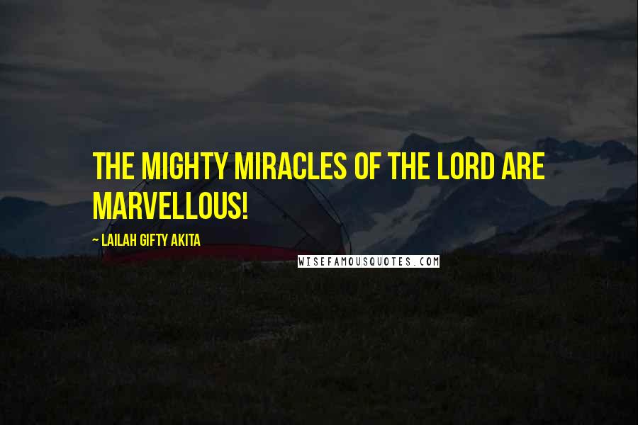 Lailah Gifty Akita Quotes: The mighty miracles of the Lord are marvellous!