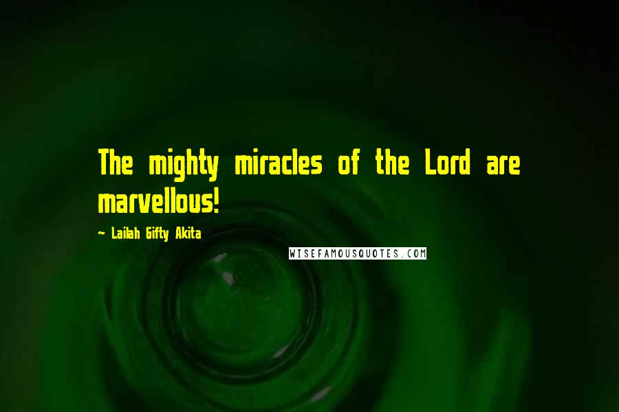 Lailah Gifty Akita Quotes: The mighty miracles of the Lord are marvellous!