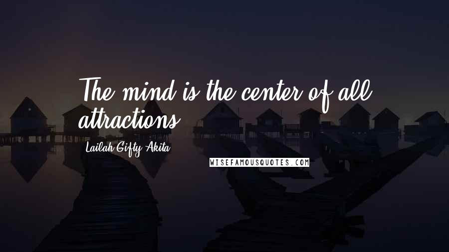 Lailah Gifty Akita Quotes: The mind is the center of all attractions.