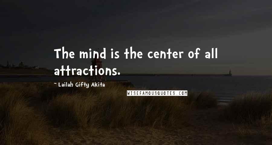 Lailah Gifty Akita Quotes: The mind is the center of all attractions.