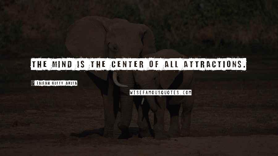 Lailah Gifty Akita Quotes: The mind is the center of all attractions.