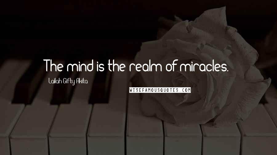 Lailah Gifty Akita Quotes: The mind is the realm of miracles.