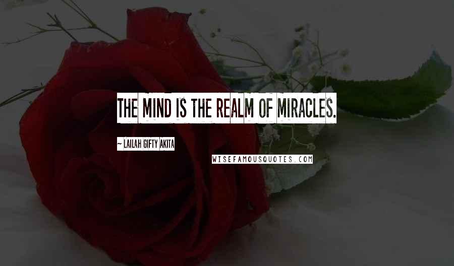 Lailah Gifty Akita Quotes: The mind is the realm of miracles.