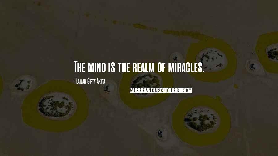 Lailah Gifty Akita Quotes: The mind is the realm of miracles.