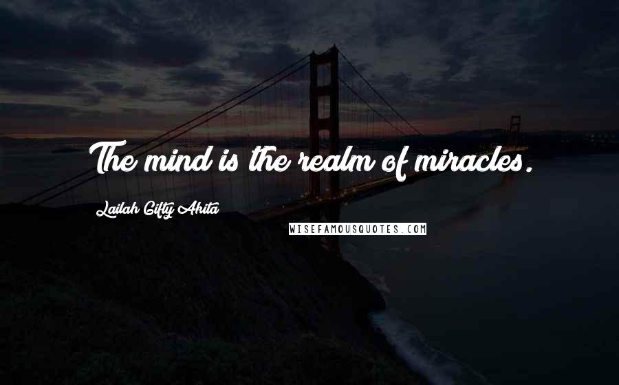 Lailah Gifty Akita Quotes: The mind is the realm of miracles.
