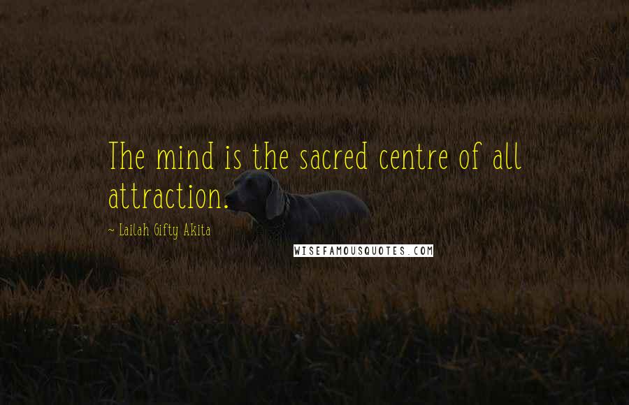 Lailah Gifty Akita Quotes: The mind is the sacred centre of all attraction.